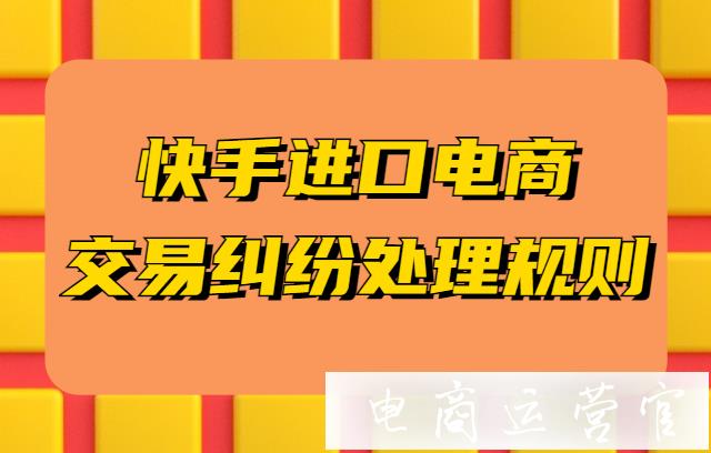 快手進(jìn)口電商交易糾紛怎么處理?快手進(jìn)口電商交易糾紛處理規(guī)則